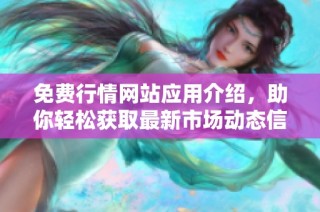 免费行情网站应用介绍，助你轻松获取最新市场动态信息