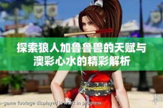 探索狼人加鲁鲁兽的天赋与澳彩心水的精彩解析