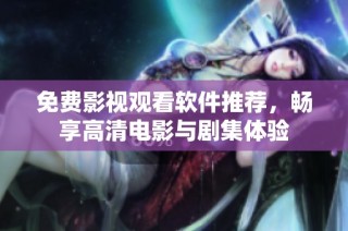 免费影视观看软件推荐，畅享高清电影与剧集体验