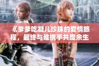 《爹爹吃凝儿珍珠的爱情旅程，最终与谁携手共度余生》