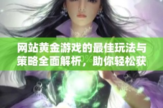 网站黄金游戏的最佳玩法与策略全面解析，助你轻松获胜