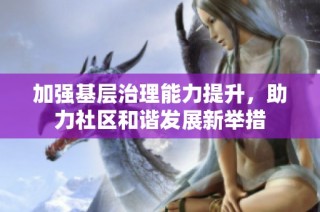 加强基层治理能力提升，助力社区和谐发展新举措