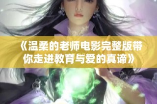 《温柔的老师电影完整版带你走进教育与爱的真谛》