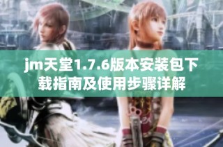 jm天堂1.7.6版本安装包下载指南及使用步骤详解