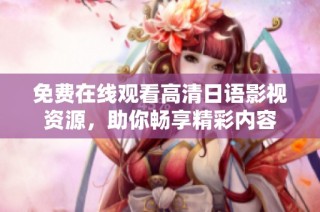 免费在线观看高清日语影视资源，助你畅享精彩内容