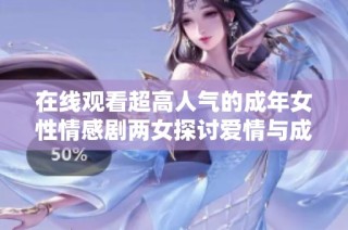 在线观看超高人气的成年女性情感剧两女探讨爱情与成长
