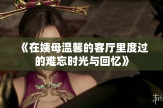 《在姨母温馨的客厅里度过的难忘时光与回忆》