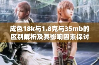 成色18k与1.8克与35mb的区别解析及其影响因素探讨