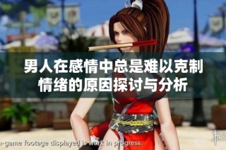 男人在感情中总是难以克制情绪的原因探讨与分析