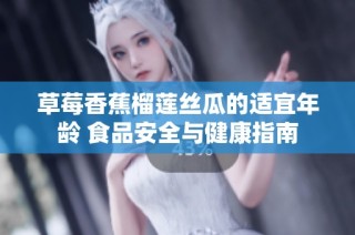 草莓香蕉榴莲丝瓜的适宜年龄 食品安全与健康指南