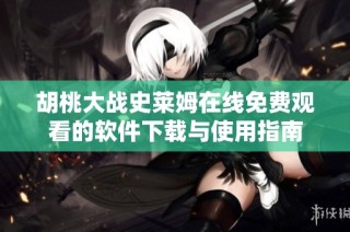 胡桃大战史莱姆在线免费观看的软件下载与使用指南