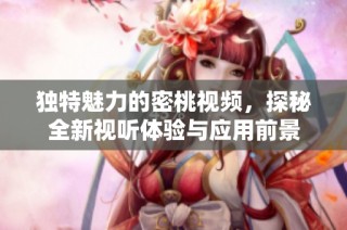 独特魅力的密桃视频，探秘全新视听体验与应用前景