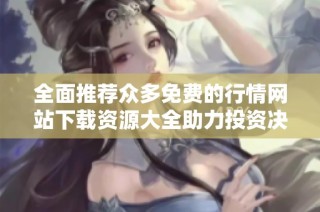 全面推荐众多免费的行情网站下载资源大全助力投资决策