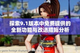 探索9.1版本中免费提供的全新功能与改进措施分析