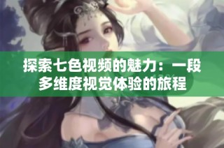 探索七色视频的魅力：一段多维度视觉体验的旅程