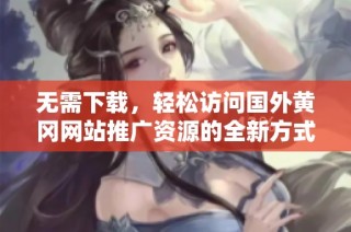 无需下载，轻松访问国外黄冈网站推广资源的全新方式