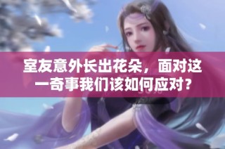 室友意外长出花朵，面对这一奇事我们该如何应对？