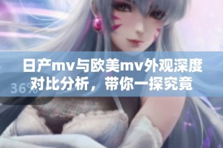 日产mv与欧美mv外观深度对比分析，带你一探究竟