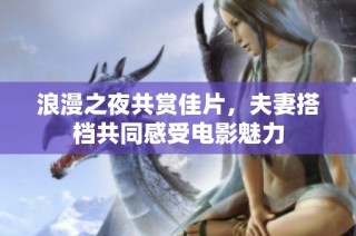 浪漫之夜共赏佳片，夫妻搭档共同感受电影魅力