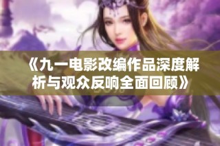 《九一电影改编作品深度解析与观众反响全面回顾》