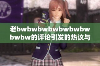 老bwbwbwbwbwbwbwbwbw的评论引发的热议与讨论分析