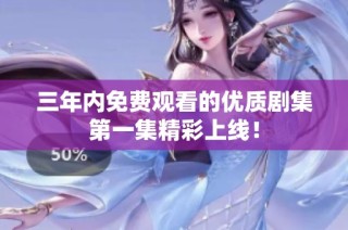 三年内免费观看的优质剧集第一集精彩上线！
