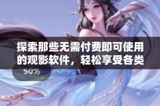 探索那些无需付费即可使用的观影软件，轻松享受各类影视资源