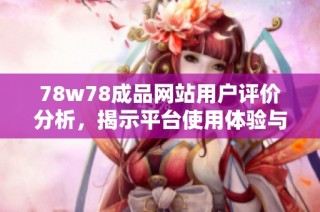 78w78成品网站用户评价分析，揭示平台使用体验与服务质量