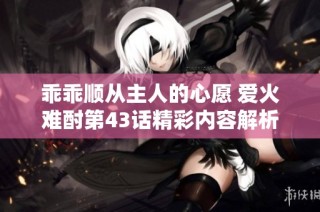 乖乖顺从主人的心愿 爱火难酎第43话精彩内容解析