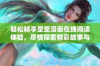 轻松畅享歪歪漫画在线阅读体验，尽情探索精彩故事与角色