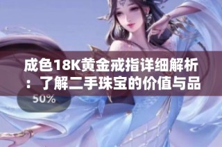 成色18K黄金戒指详细解析：了解二手珠宝的价值与品质要点