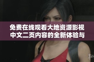 免费在线观看大地资源影视中文二页内容的全新体验与精彩讲解
