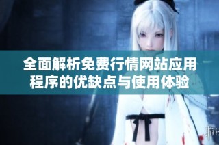 全面解析免费行情网站应用程序的优缺点与使用体验