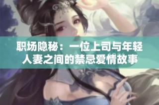 职场隐秘：一位上司与年轻人妻之间的禁忌爱情故事