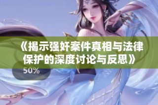 《揭示强奸案件真相与法律保护的深度讨论与反思》