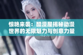惊艳来袭：酷漫屋揭秘动漫世界的无限魅力与创意力量
