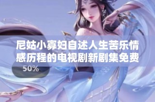 尼姑小寡妇自述人生苦乐情感历程的电视剧新剧集免费在线播放