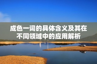 成色一词的具体含义及其在不同领域中的应用解析