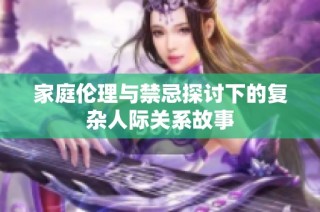 家庭伦理与禁忌探讨下的复杂人际关系故事