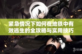 紧急情况下如何在地铁中有效逃生的全攻略与实用技巧