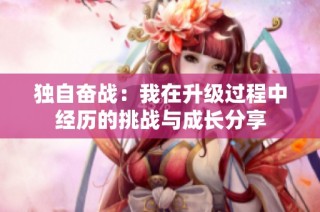 独自奋战：我在升级过程中经历的挑战与成长分享