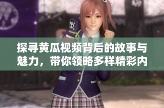 探寻黄瓜视频背后的故事与魅力，带你领略多样精彩内容