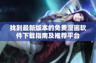 找到最新版本的免费漫画软件下载指南及推荐平台