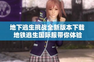 地下逃生挑战全新版本下载 地铁逃生国际服带你体验极限生存