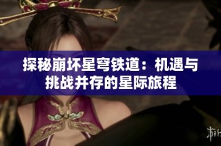 探秘崩坏星穹铁道：机遇与挑战并存的星际旅程