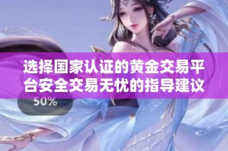 选择国家认证的黄金交易平台安全交易无忧的指导建议
