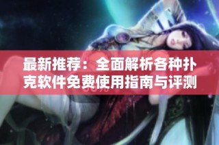最新推荐：全面解析各种扑克软件免费使用指南与评测