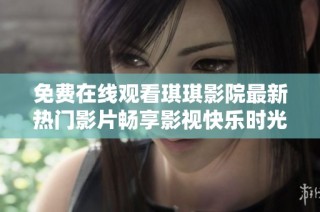 免费在线观看琪琪影院最新热门影片畅享影视快乐时光