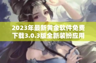 2023年最新黄金软件免费下载3.0.3版全新装扮应用发布