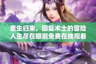 重生归来，回复术士的冒险人生尽在眼前免费在线观看